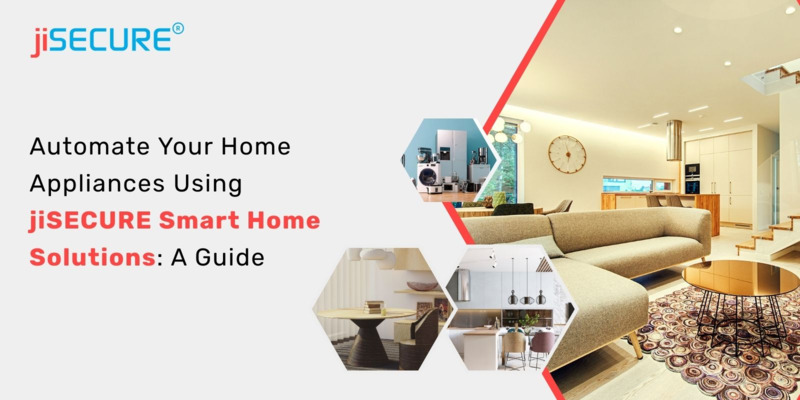 Automate Your Home Appliances Using jiSECURE Smart Home Solutions: A Guide